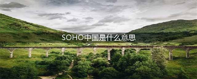 soho中国市值疯狂滑坡到底怎么了，soho中国是个怎样的公司(SOHO中国是什么意思)