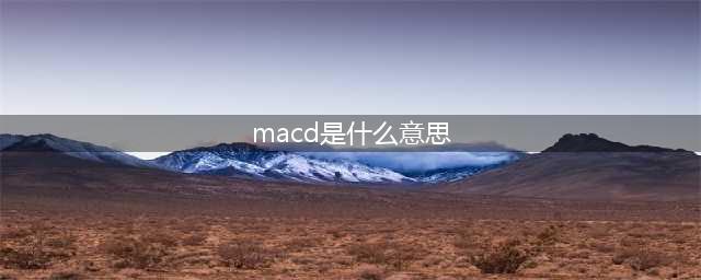 macd是什么意思，macd有什么样的参考价值？(macd是什么意思)