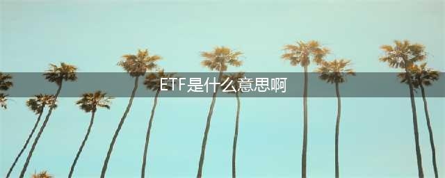 etf是什么意思啊？etf的知识点全解(ETF是什么意思啊)