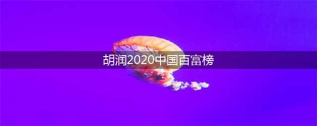 2020年胡润百富榜排名情况，2020年胡润百富排行榜呈现出的特点(胡润2020中国百富榜)