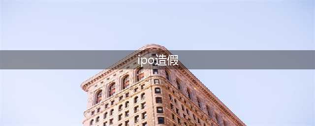 IPO财务造假的影响(ipo造假)