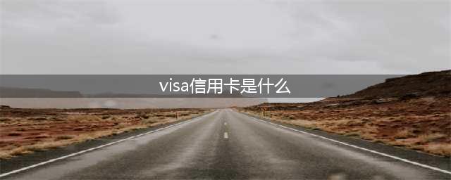 visa信用卡是什么卡(visa信用卡是什么)