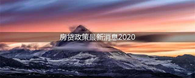 2020年房贷新政策(房贷政策最新消息2020)