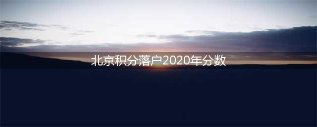 北京积分落户名单2020，北京积分落户名单公示查询(北京积分落户2020年分数)