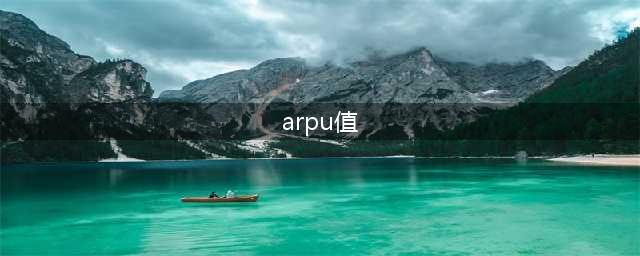 arpu值是什么意思？arpu值越高越好吗？arpu值发展状况怎么样？(arpu值)