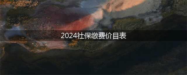 2024社保缴费价目表,以陕西省为例