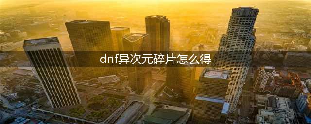 《DNF》异次元碎片获取攻略 获得异次元碎片途径分享(dnf异次元碎片怎么得)