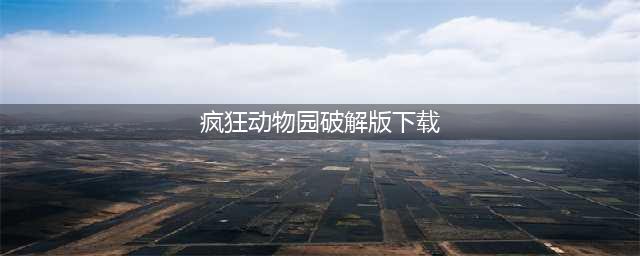 酷跑闲聊楼主开小差疯狂动物园破解版攻略歇会偷着乐！(疯狂动物园破解版下载)