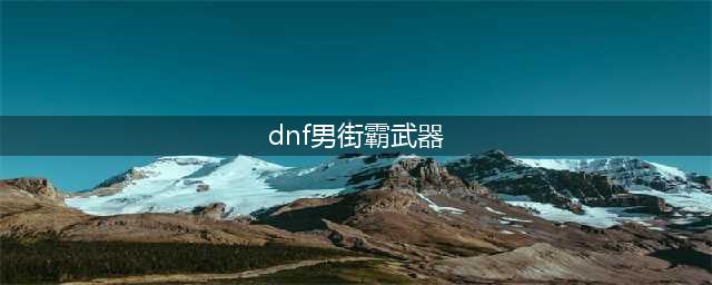 《DNF》男街霸武器遴选属性哪个好 男街霸武器遴选属性推荐(dnf男街霸武器)