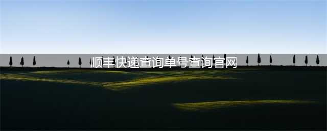 实时跟踪！顺丰快递单号查询跟踪(顺丰快递查询单号查询官网)