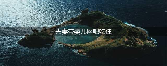夫妻打工租不起房 带着婴儿在网吧吃住半个月(夫妻带婴儿网吧吃住)