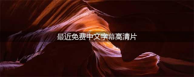 最精彩的中文字幕高清电影推荐！在家免费观看的10部国语佳作等你来选(最近免费中文字幕高清片)
