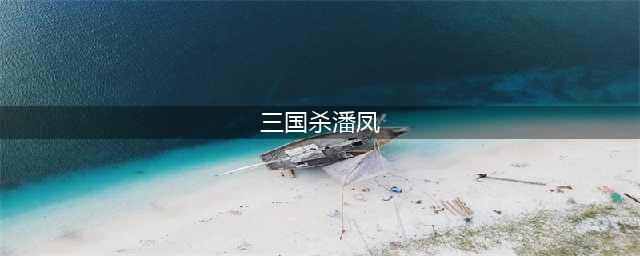 《三国杀》潘凤技能怎么用 潘凤技能属性介绍