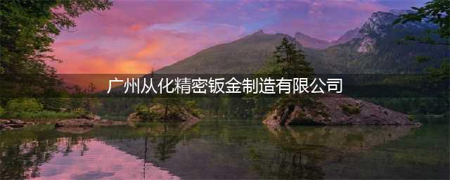 从化人大原副主任赖志英贪污受贿上百万！最终...(广州从化精密钣金制造有限公司)