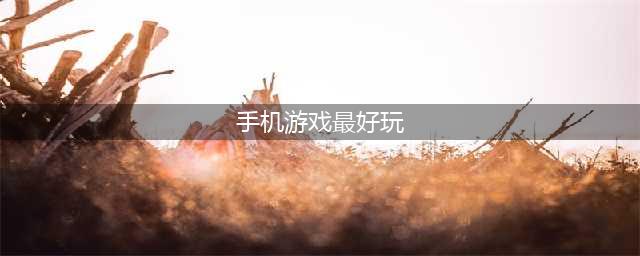 最好玩的手游有什么推荐前十2022 有趣且耐玩的游戏合集(手机游戏最好玩)