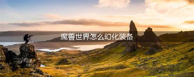 魔兽世界装备幻化怎么操作