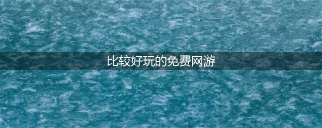 最好玩的免费网络游戏排行榜2022 最新的免费网络游戏有哪些(比较好玩的免费网游)