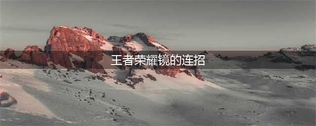 2023王者荣耀东方镜的连招是什么 2023东方镜连招教学