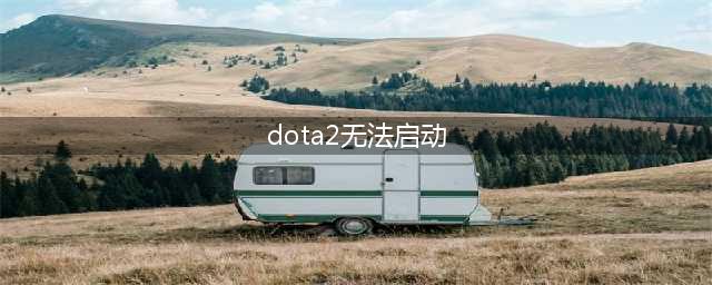 《dota2》无法打开游戏怎么回事 无法启动游戏解决教程攻略(dota2无法启动)