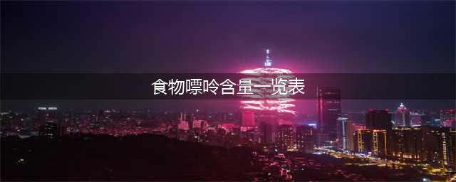 痛风患者必看! 日常251种食物嘌呤含量一览表(食物嘌呤含量一览表)