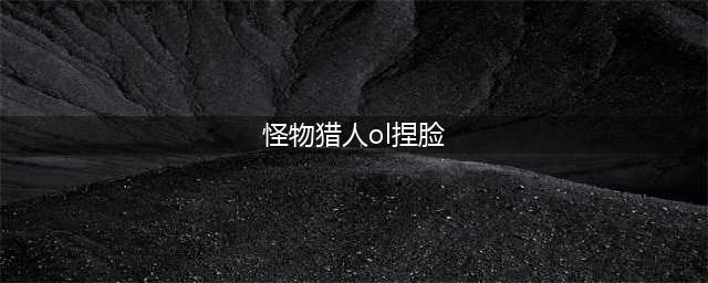 《怪物猎人OL》怎么捏美女 美女捏脸数据分享(怪物猎人ol捏脸)