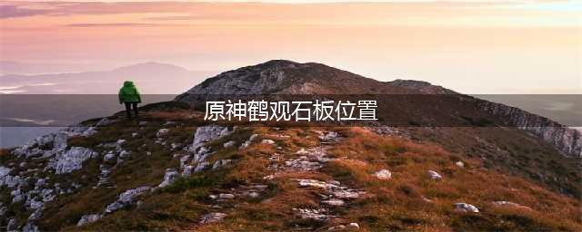 原神鹤观石板位置在哪 鹤观石板位置分享