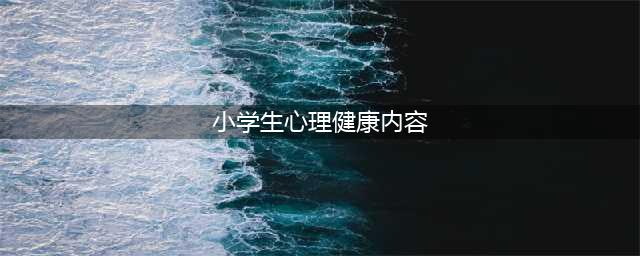 小学生心理健康教育知识(小学生心理健康内容)