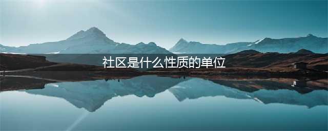 社区、居委会、街道办之间到底是什么关系呢？(社区是什么性质的单位)