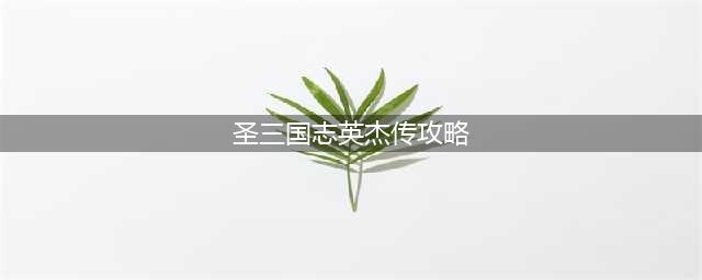 《三国志13》英杰传难点关卡图文攻略(圣三国志英杰传攻略)