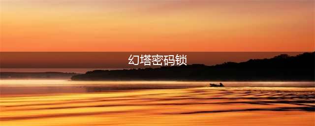 《幻塔》密码锁密码大全 全宝箱密码汇总一览