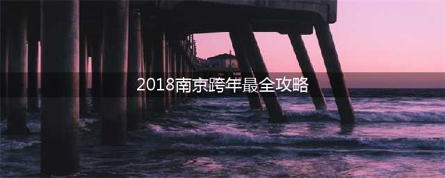 2018南京跨年指南，现场high爆了！(2018南京跨年最全攻略)