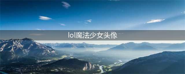 lol魔法少女魄罗头像获得方法 魔法少女魄罗头像怎么得(lol魔法少女头像)
