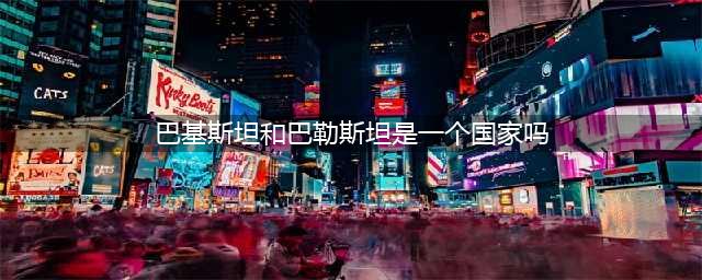 时至今日，还有人傻傻分不清巴基斯坦和巴勒斯坦吗？(巴基斯坦和巴勒斯坦是一个国家吗)