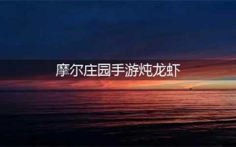 摩尔庄园炖龙虾怎么做 炖龙虾菜谱配方介绍(摩尔庄园手游炖龙虾)