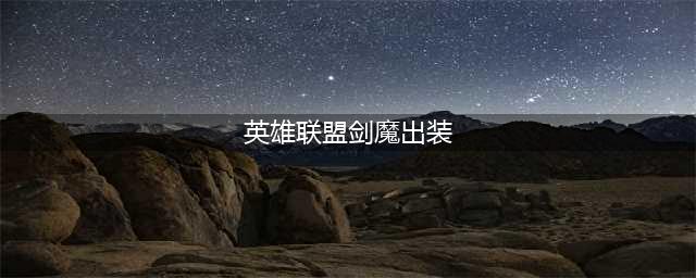 《英雄联盟》s11剑魔怎么出装 剑魔出装图文教程