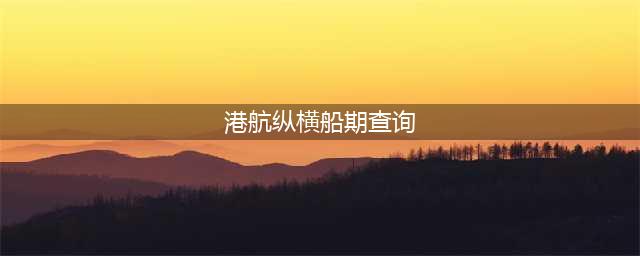 港行纵横公众号：一站式查船期、箱货、VGM信息(港航纵横船期查询)