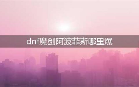 dnf魔剑阿波菲斯在哪里刷 魔剑阿波菲斯获取攻略