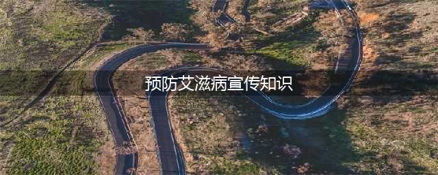 防艾宣传｜预防艾滋病的知识(预防艾滋病宣传知识)