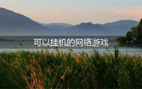 可以挂机网络游戏排行榜前十2022 好玩的挂机游戏推荐(可以挂机的网络游戏)