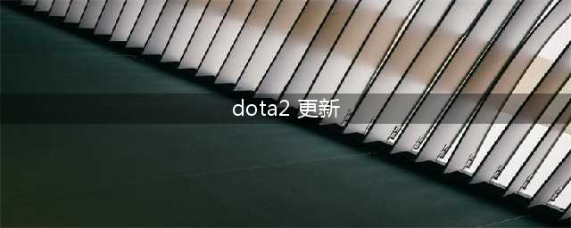 《Dota2》7.30更新版本重点改动一览 Dota2更新内容(dota2 更新)