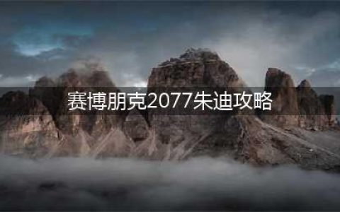 赛博朋克2077朱迪如何攻略 朱迪攻略步骤教程详解(赛博朋克2077朱迪攻略)