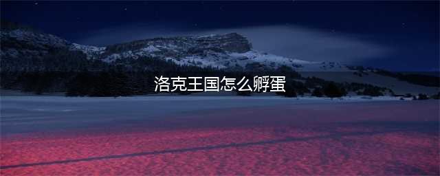 《洛克王国》龙蛋孵化图文教程 守护龙蛋活动指南(洛克王国怎么孵蛋)