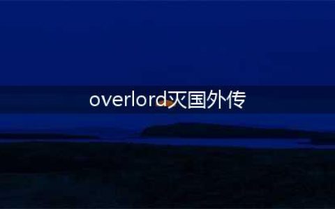 Overlord：灭国萝莉外传公开，篇幅长达四百多页，加入安兹的后宫(overlord灭国外传)