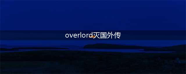 Overlord：灭国萝莉外传公开，篇幅长达四百多页，加入安兹的后宫(overlord灭国外传)