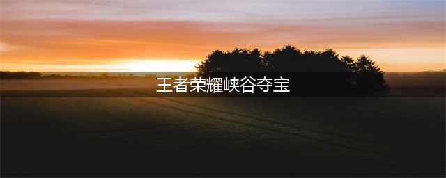 《王者荣耀》峡谷寻宝怎么玩 峡谷寻宝玩法分享(王者荣耀峡谷夺宝)