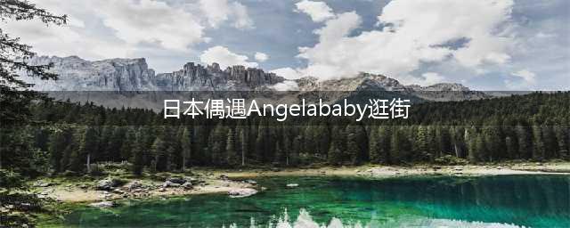 网友日本偶遇baby逛街，身体暴瘦法令纹明显，出游日本引争议(日本偶遇Angelababy逛街)