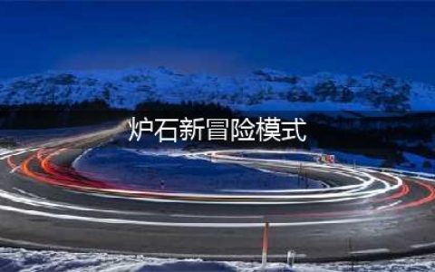 《炉石传说》新冒险模式玩法介绍 新冒险模式玩法攻略分享(炉石新冒险模式)