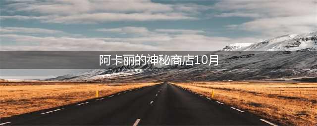 《​lol》阿卡丽的神秘商店10月活动怎么样 活动入口分享(阿卡丽的神秘商店10月)