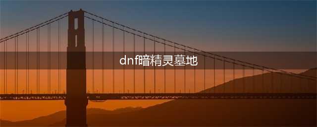 《DNF手游》暗精灵墓地怎么打 暗精灵墓地速通攻略(dnf暗精灵墓地)