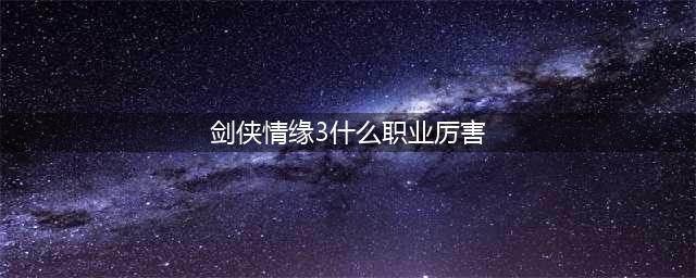 《剑网3》哪个职业最厉害2022 新手职业选择推荐(剑侠情缘3什么职业厉害)